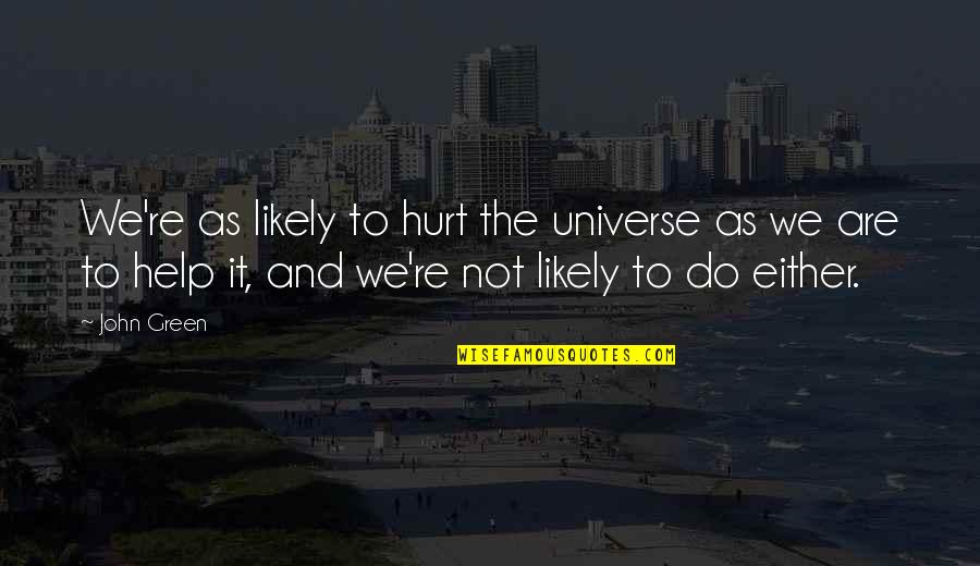 Undertakes Tik Quotes By John Green: We're as likely to hurt the universe as