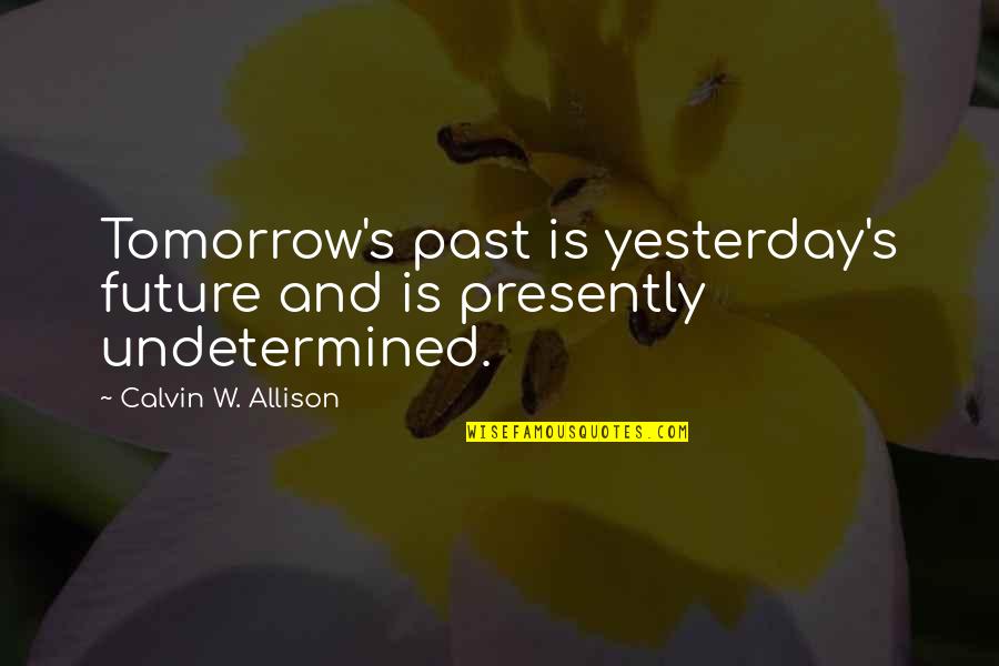 Undetermined Future Quotes By Calvin W. Allison: Tomorrow's past is yesterday's future and is presently