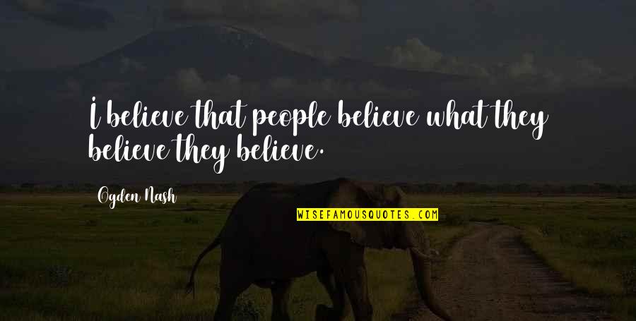 Undoing Project Quotes By Ogden Nash: I believe that people believe what they believe