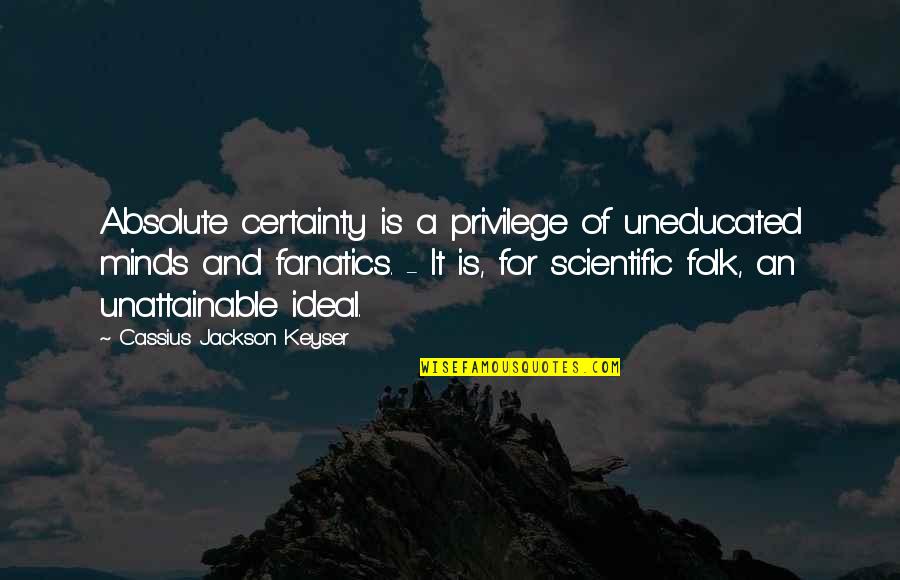 Uneducated Mind Quotes By Cassius Jackson Keyser: Absolute certainty is a privilege of uneducated minds