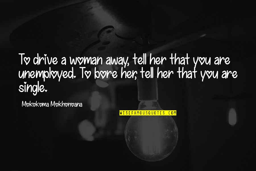 Unemployed Quotes By Mokokoma Mokhonoana: To drive a woman away, tell her that