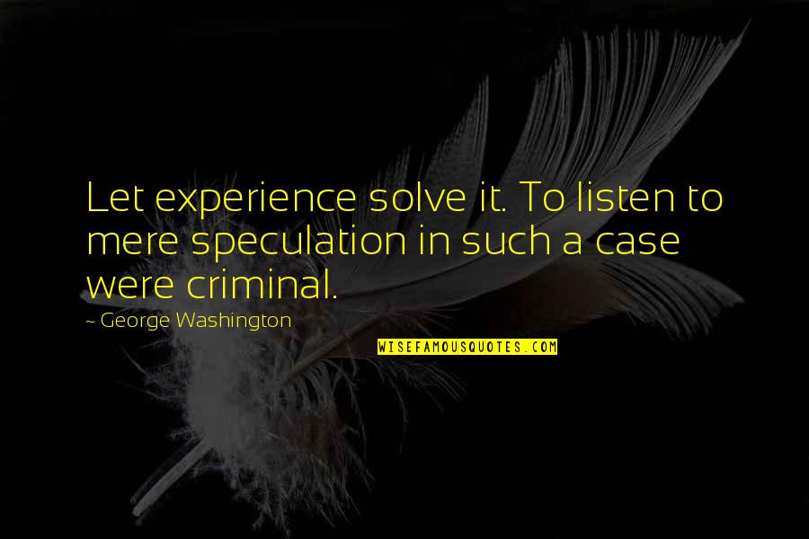 Unenduring Quotes By George Washington: Let experience solve it. To listen to mere