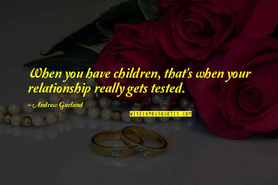 Unfair Taxation Quotes By Andrew Gurland: When you have children, that's when your relationship