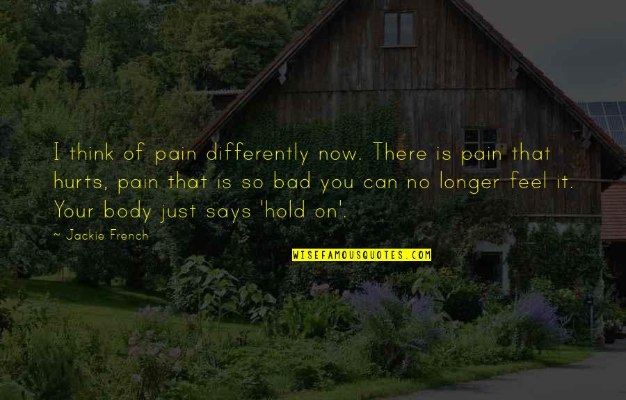 Unfashionable Quotes By Jackie French: I think of pain differently now. There is