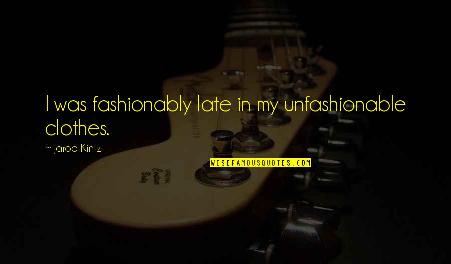 Unfashionable Quotes By Jarod Kintz: I was fashionably late in my unfashionable clothes.