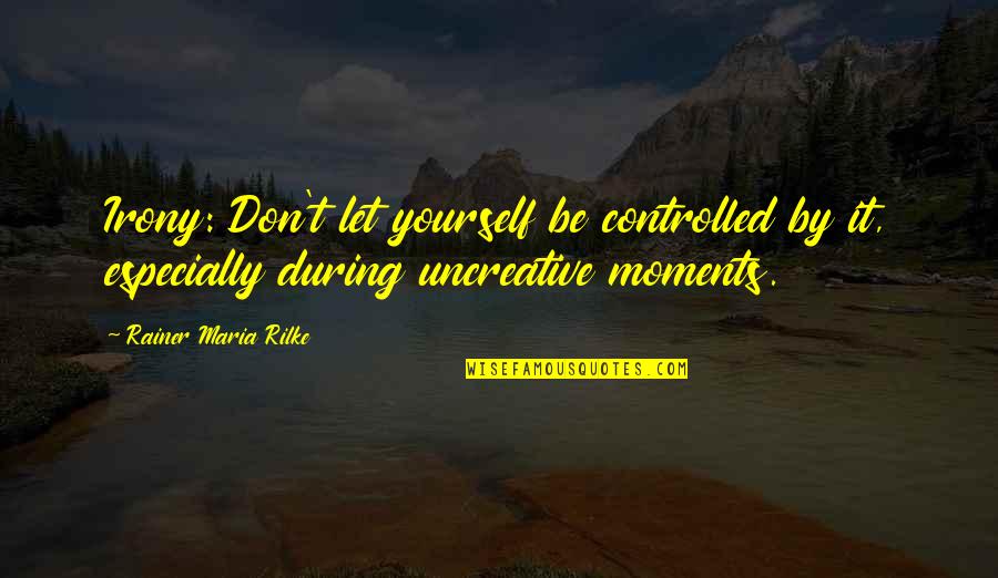 Unfashionable Quotes By Rainer Maria Rilke: Irony: Don't let yourself be controlled by it,