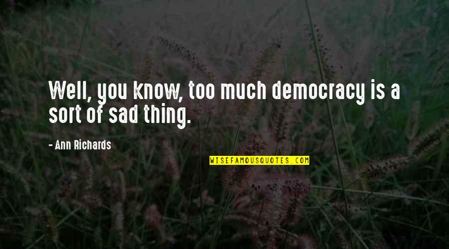 Unfeeling People Quotes By Ann Richards: Well, you know, too much democracy is a