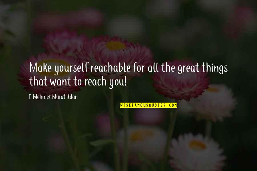 Unfireable Quotes By Mehmet Murat Ildan: Make yourself reachable for all the great things