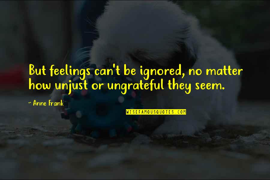 Ungrateful Quotes By Anne Frank: But feelings can't be ignored, no matter how