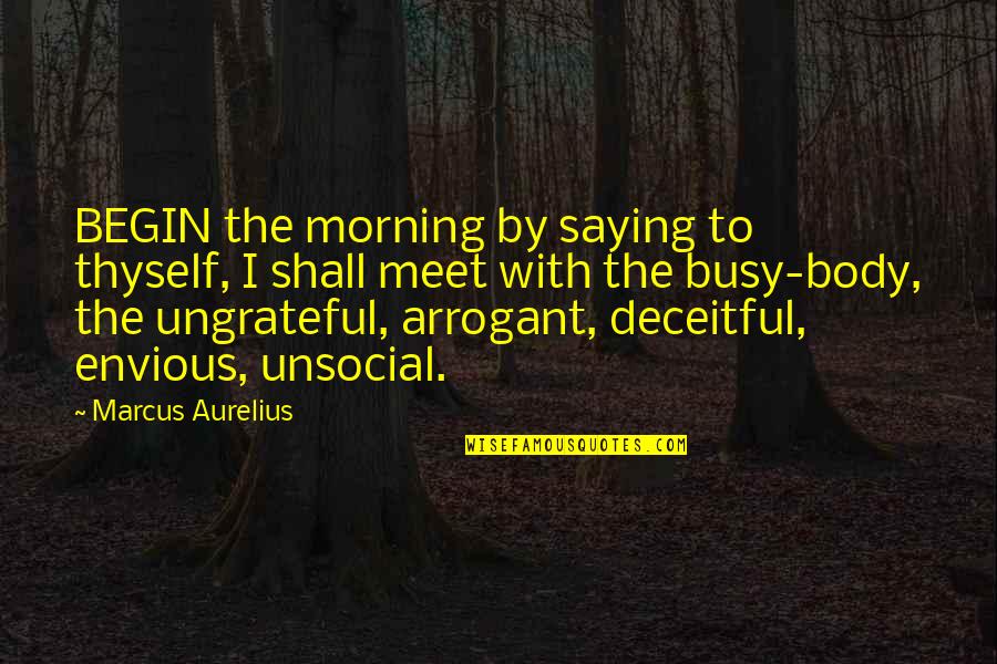 Ungrateful Quotes By Marcus Aurelius: BEGIN the morning by saying to thyself, I