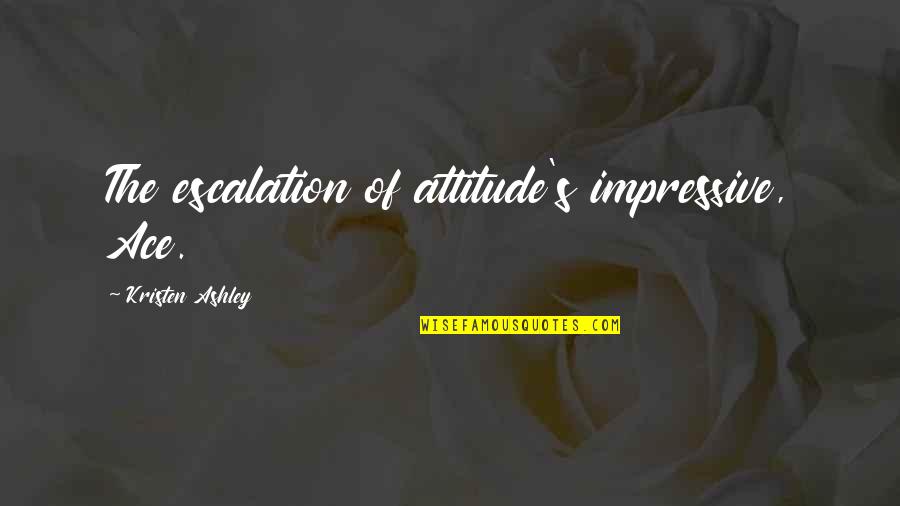 Unhealthy Fast Food Quotes By Kristen Ashley: The escalation of attitude's impressive, Ace.