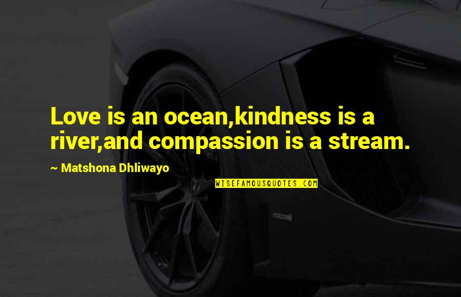 Unhuggables Quotes By Matshona Dhliwayo: Love is an ocean,kindness is a river,and compassion