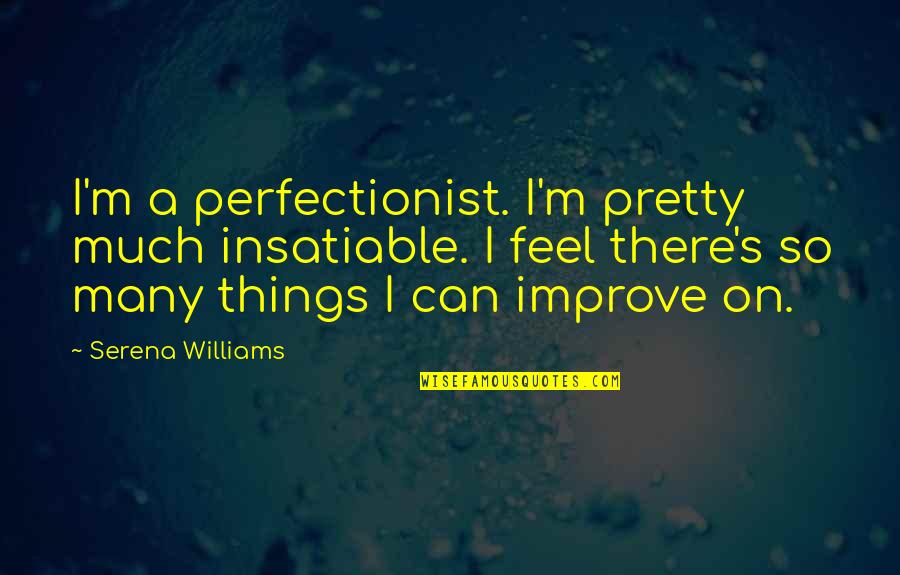 Uni Motivation Quotes By Serena Williams: I'm a perfectionist. I'm pretty much insatiable. I