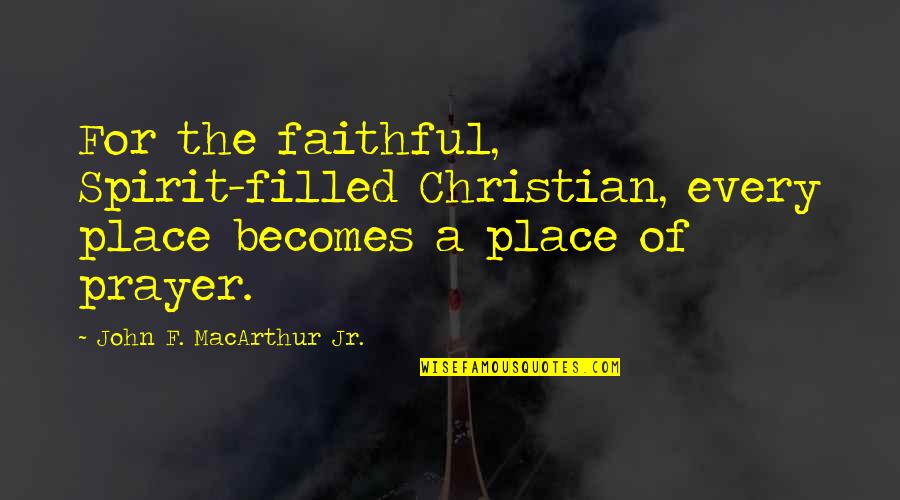 Unica Hija Quotes By John F. MacArthur Jr.: For the faithful, Spirit-filled Christian, every place becomes