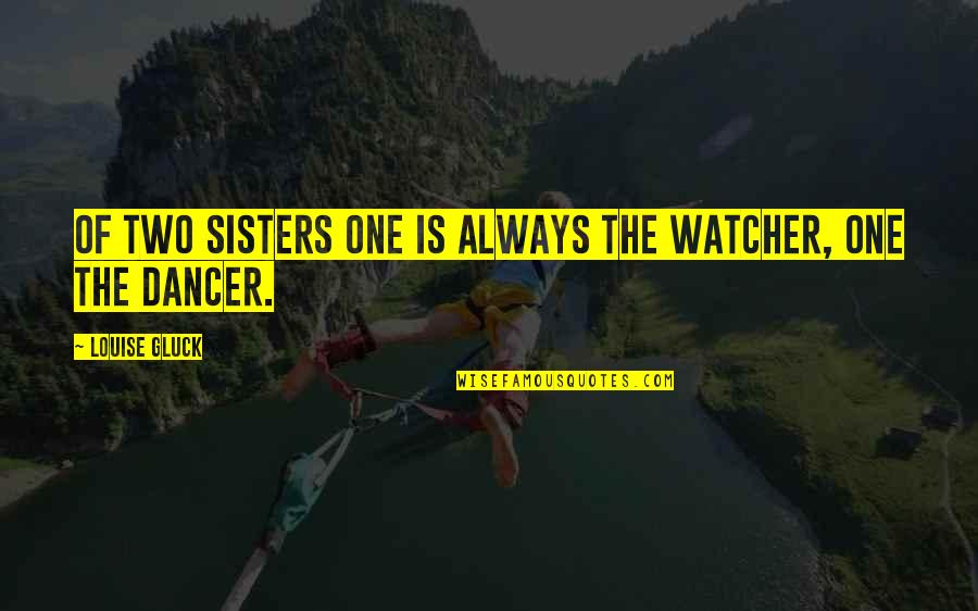 Unicult Quotes By Louise Gluck: Of two sisters one is always the watcher,