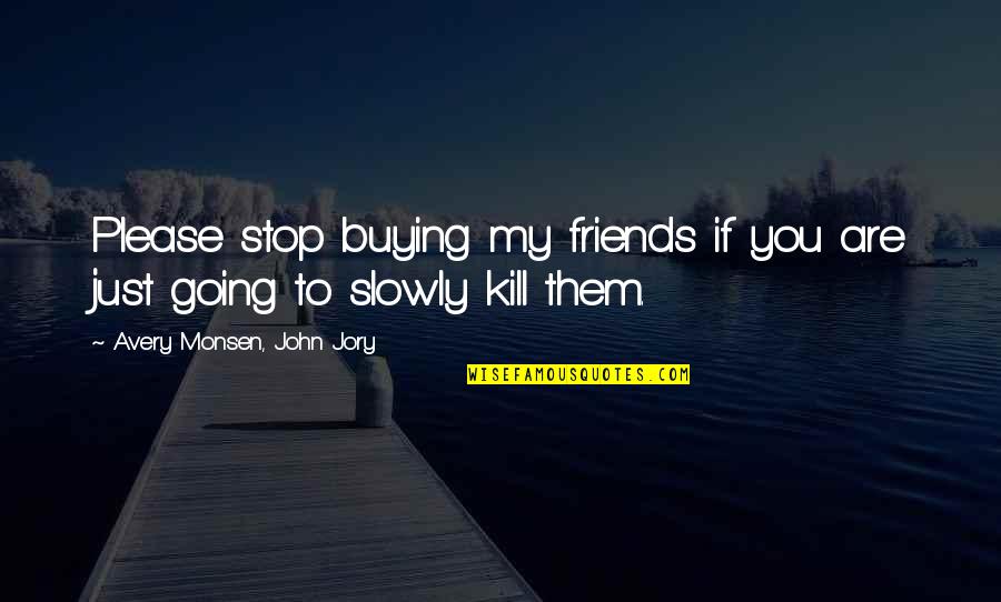 Unidade Si Quotes By Avery Monsen, John Jory: Please stop buying my friends if you are