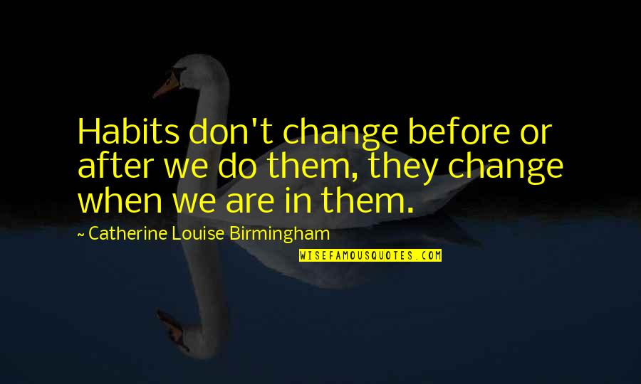 Unidentified Slope Quotes By Catherine Louise Birmingham: Habits don't change before or after we do