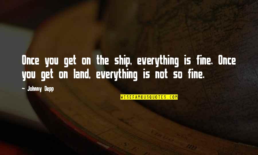 Unificacion Quotes By Johnny Depp: Once you get on the ship, everything is