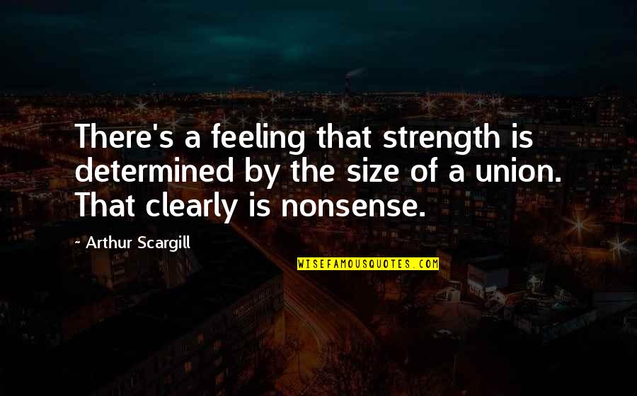 Union Is Strength Quotes By Arthur Scargill: There's a feeling that strength is determined by