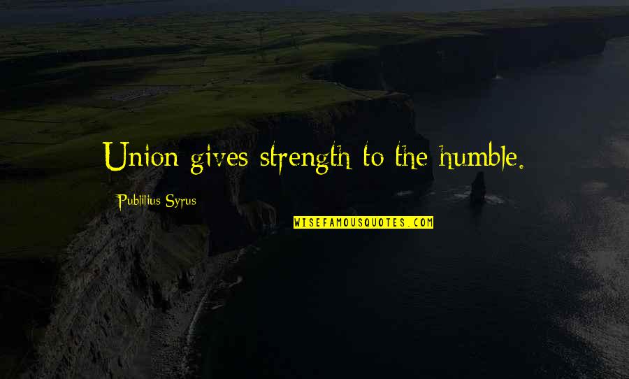 Union Is Strength Quotes By Publilius Syrus: Union gives strength to the humble.