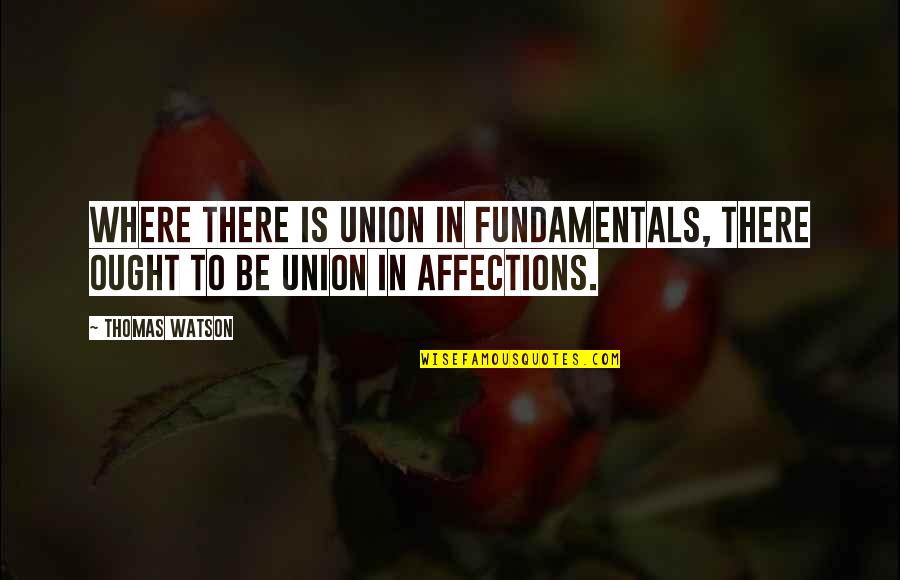 Union Quotes By Thomas Watson: Where there is union in fundamentals, there ought