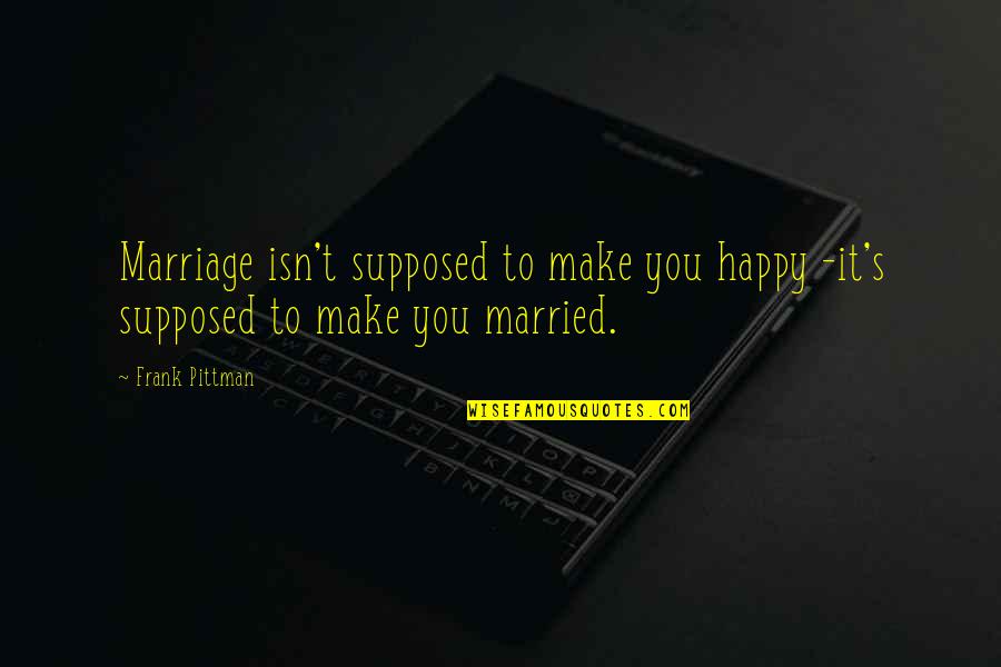 Unique And Cool Quotes By Frank Pittman: Marriage isn't supposed to make you happy -it's