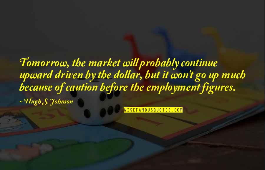 Unit Cohesion Quotes By Hugh S. Johnson: Tomorrow, the market will probably continue upward driven