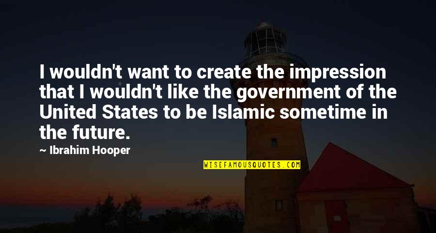 United States Government Quotes By Ibrahim Hooper: I wouldn't want to create the impression that