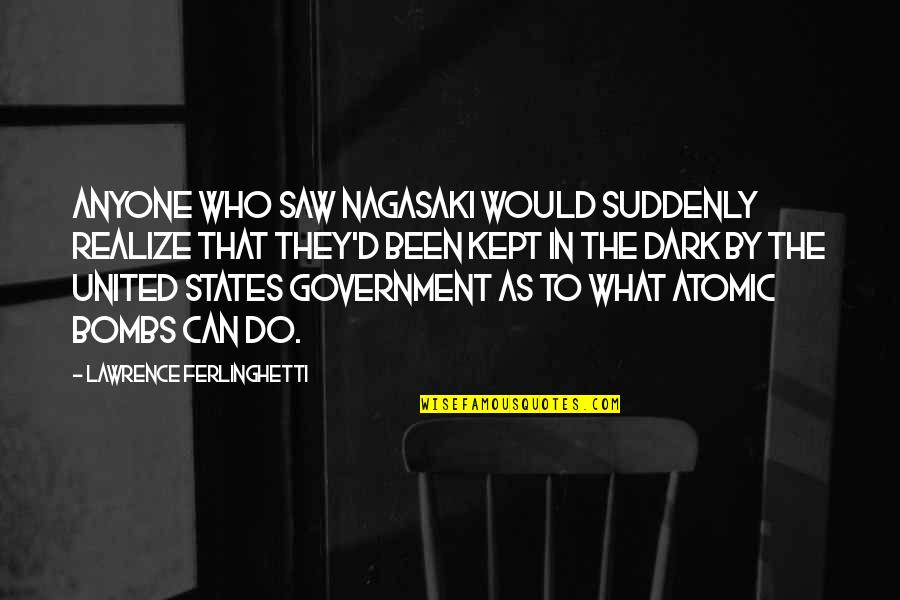 United States Government Quotes By Lawrence Ferlinghetti: Anyone who saw Nagasaki would suddenly realize that