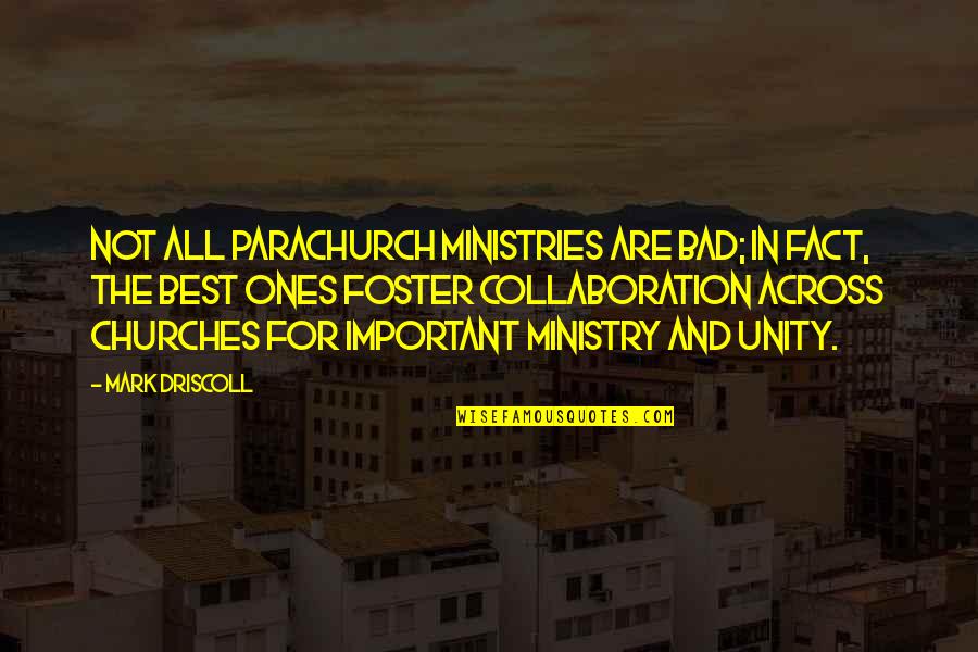 Unity And Collaboration Quotes By Mark Driscoll: Not all parachurch ministries are bad; in fact,