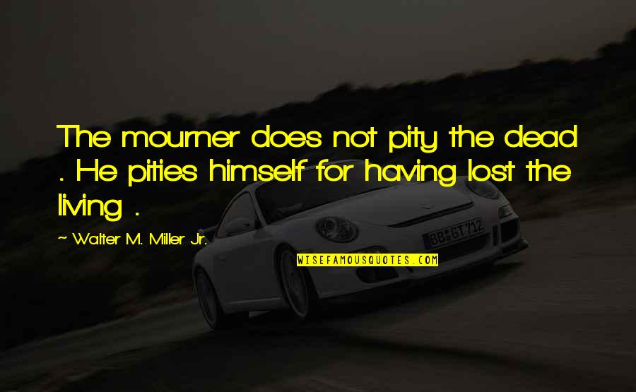 Universe Atom Quotes By Walter M. Miller Jr.: The mourner does not pity the dead .