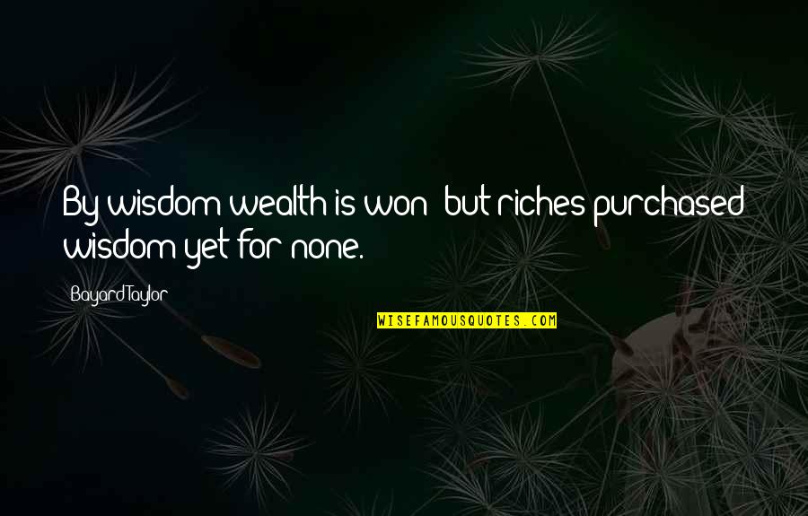 University Of Iowa Quotes By Bayard Taylor: By wisdom wealth is won; but riches purchased