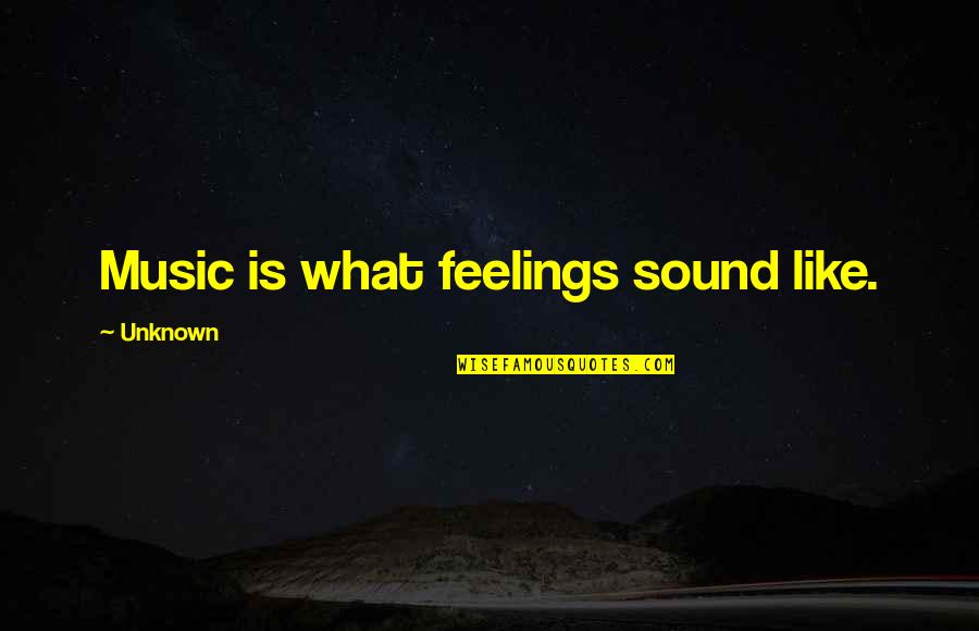 Unknown Feelings Quotes By Unknown: Music is what feelings sound like.