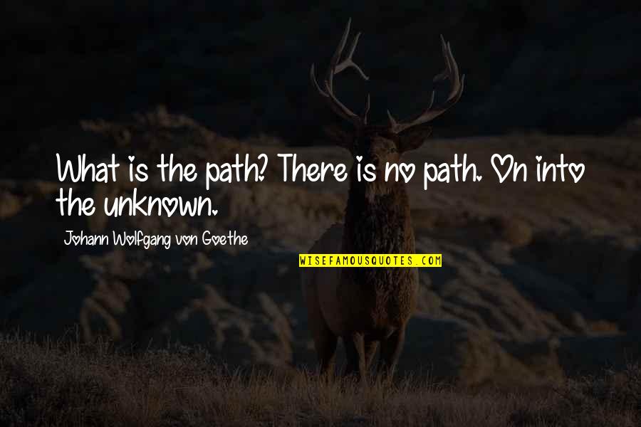 Unknown Path Quotes By Johann Wolfgang Von Goethe: What is the path? There is no path.