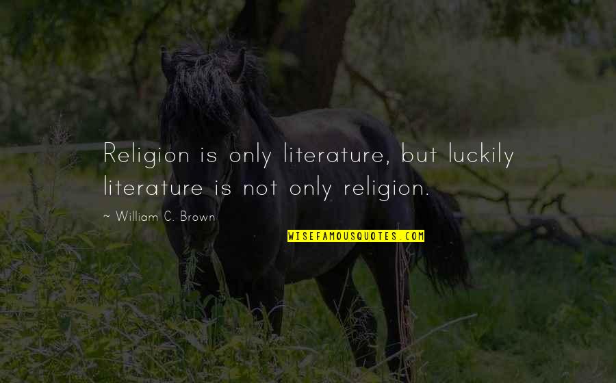 Unleash The Dogs Of War Quotes By William C. Brown: Religion is only literature, but luckily literature is