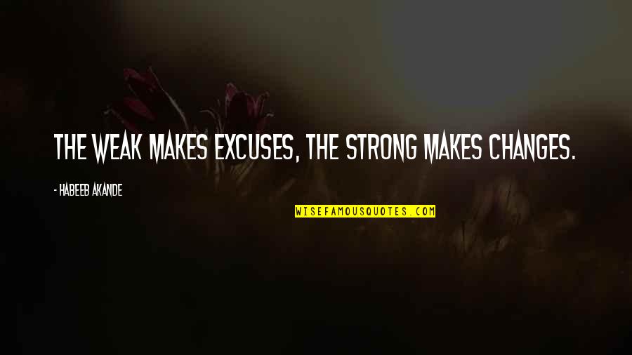 Unlimited Codes Quotes By Habeeb Akande: The weak makes excuses, the strong makes changes.