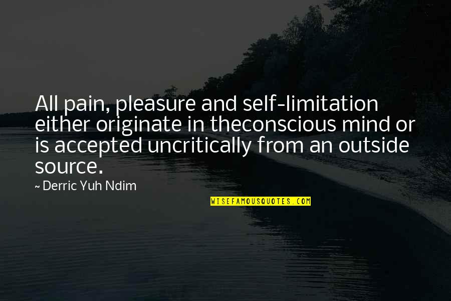 Unlocking Your Potential Quotes By Derric Yuh Ndim: All pain, pleasure and self-limitation either originate in