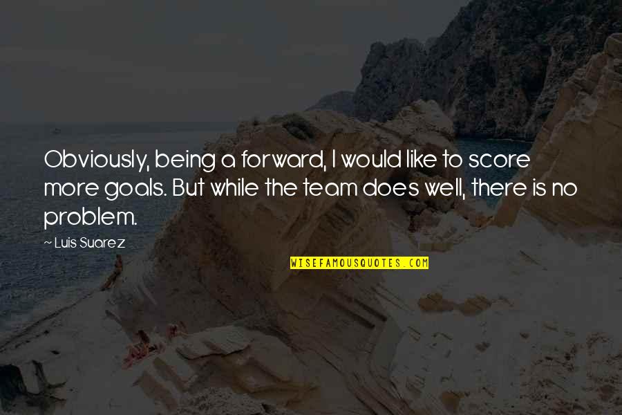 Unloveable Quotes By Luis Suarez: Obviously, being a forward, I would like to