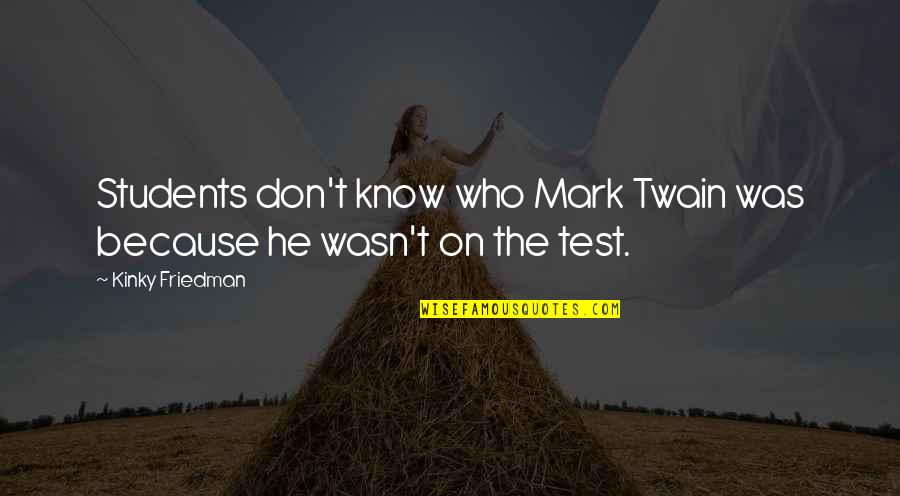 Unloving Fathers Quotes By Kinky Friedman: Students don't know who Mark Twain was because