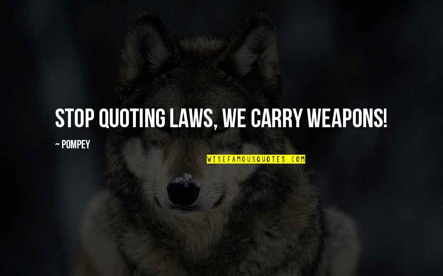 Unluck Quotes By Pompey: Stop quoting laws, we carry weapons!