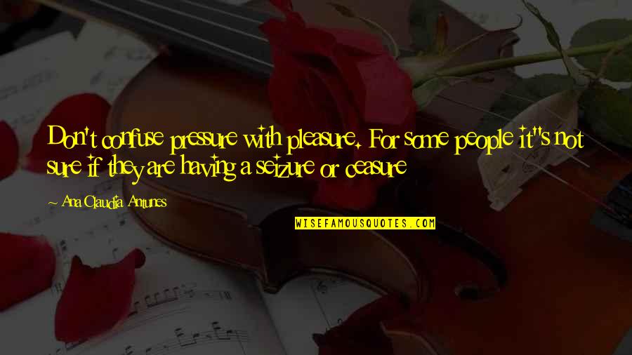 Unluckily Synonym Quotes By Ana Claudia Antunes: Don't confuse pressure with pleasure. For some people