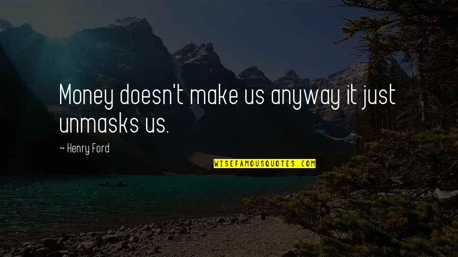 Unmasks Quotes By Henry Ford: Money doesn't make us anyway it just unmasks