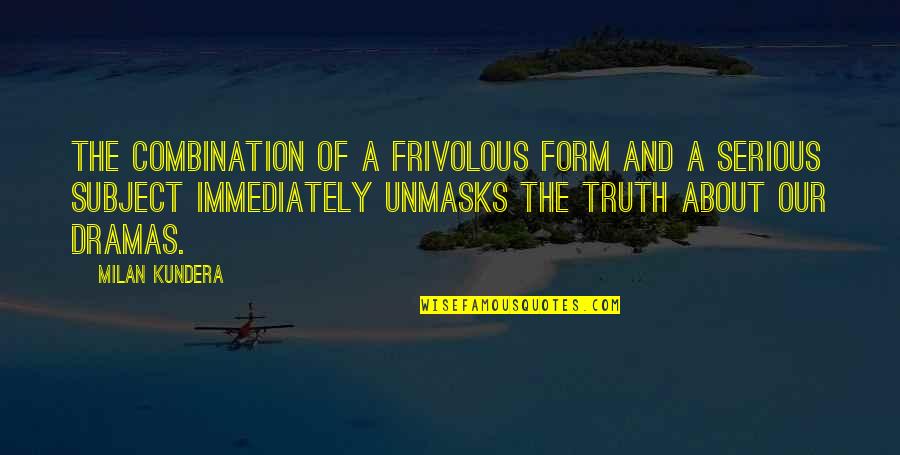 Unmasks Quotes By Milan Kundera: The combination of a frivolous form and a