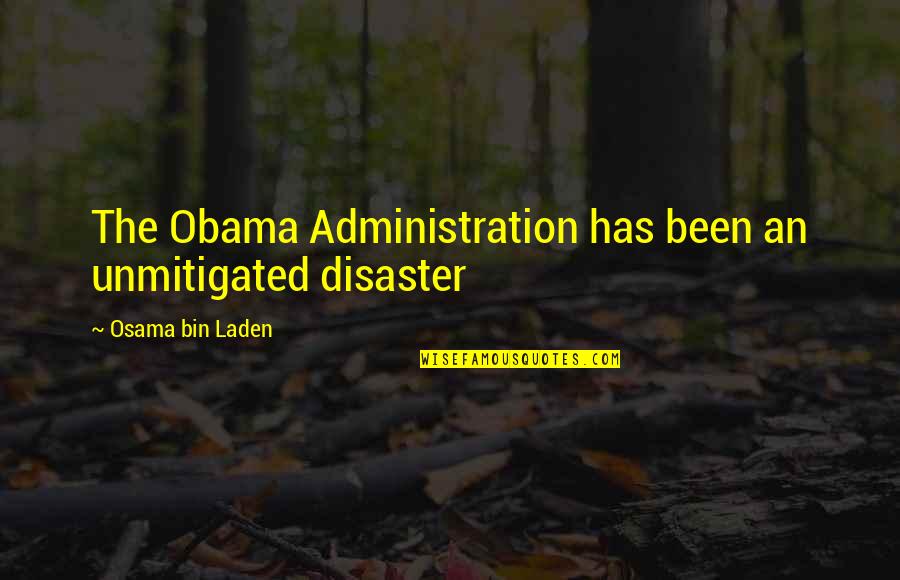 Unmitigated Disaster Quotes By Osama Bin Laden: The Obama Administration has been an unmitigated disaster