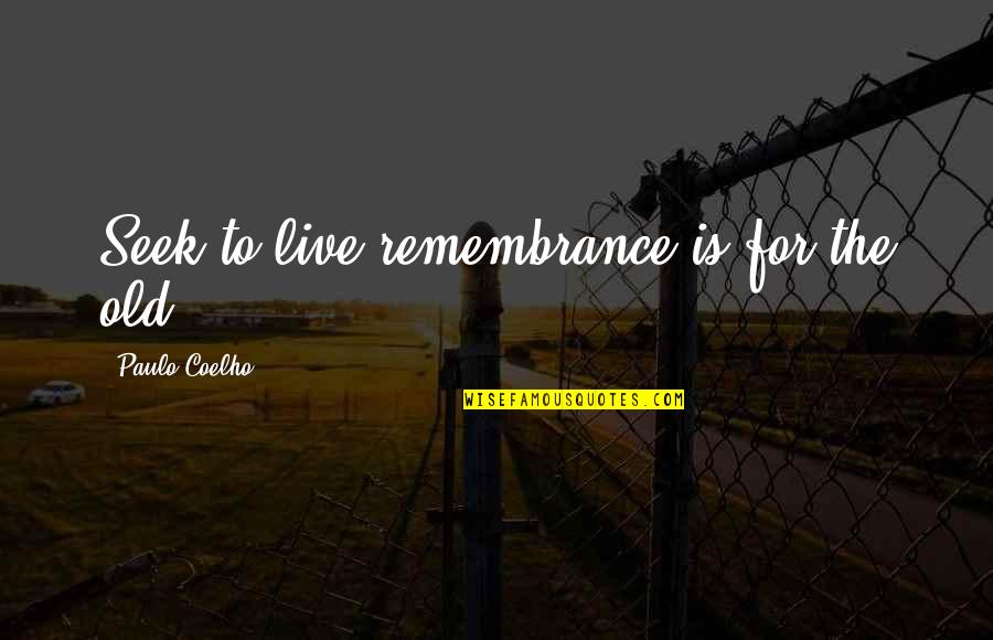 Unperfected Security Quotes By Paulo Coelho: Seek to live,remembrance is for the old.