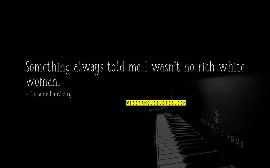 Unpleasant Day Quotes By Lorraine Hansberry: Something always told me I wasn't no rich