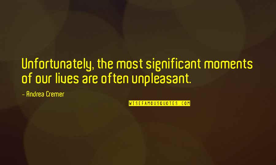 Unpleasant Moments Quotes By Andrea Cremer: Unfortunately, the most significant moments of our lives