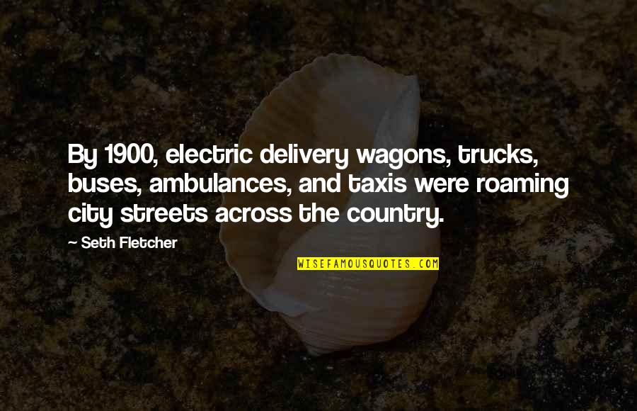 Unpleasant Moments Quotes By Seth Fletcher: By 1900, electric delivery wagons, trucks, buses, ambulances,