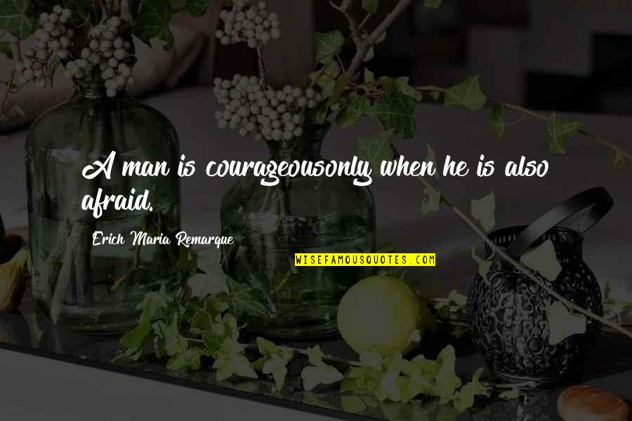 Unprincipled Man Quotes By Erich Maria Remarque: A man is courageousonly when he is also