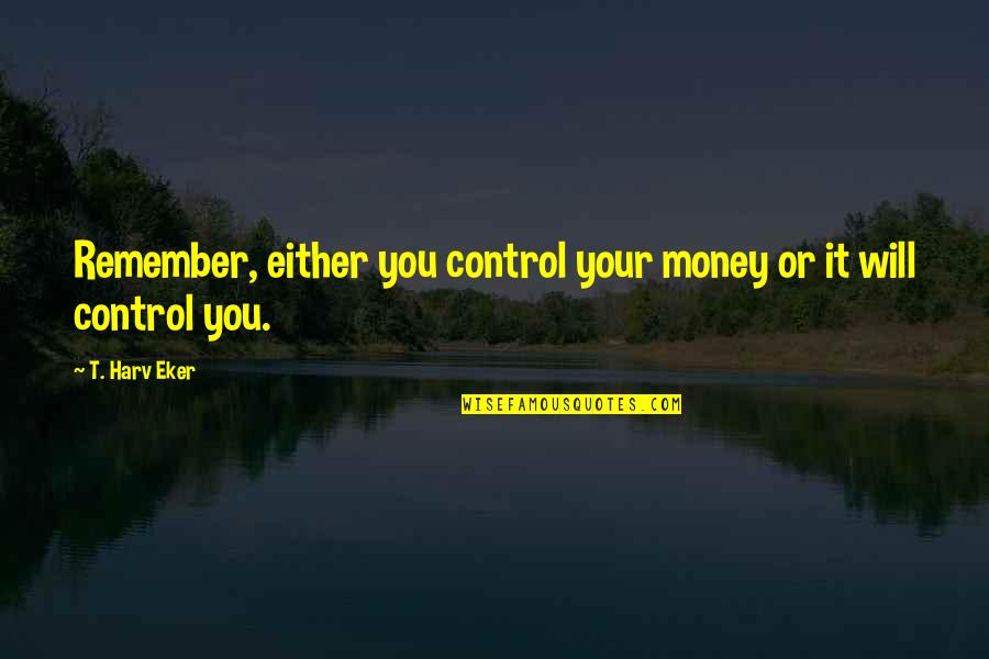 Unprompted Mands Quotes By T. Harv Eker: Remember, either you control your money or it